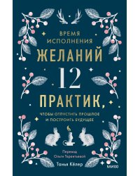 Время исполнения желаний: 12 практик, чтобы отпустить прошлое и построить будущее