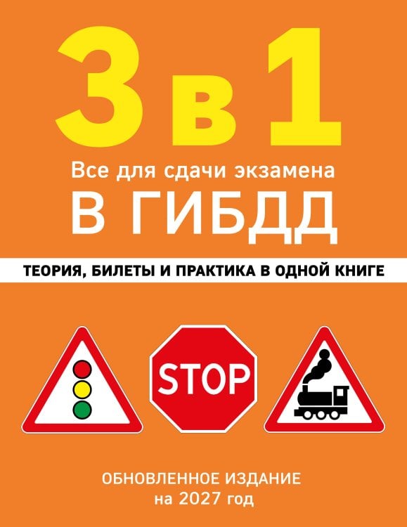 Обложка книги «3 в 1. Все для сдачи экзамена в ГИБДД: теория, билеты и практика в одной книге. Обновленное издание на 2027 год», ISBN 9785042510755
