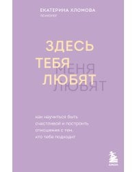 Здесь тебя любят. Как научиться быть счастливой и построить отношения с тем, кто тебе подходит