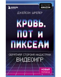 Кровь, пот и пиксели. Обратная сторона индустрии видеоигр. 2-е издание
