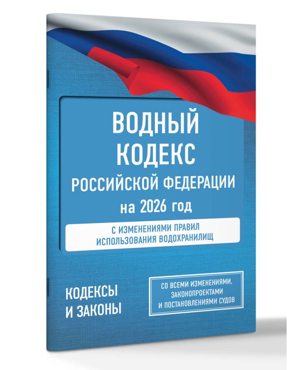 Водный кодекс Российской Федерации на 2026 год. Со всеми изменениями, законопроектами и постановлениями судов