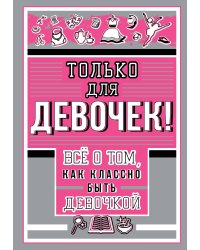 Только для девочек! Все о том, как классно быть девочкой