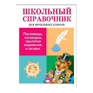 ШКОЛЬНЫЙ СПРАВОЧНИК для начальных классов (Стрекоза) Пословицы, поговорки, крылатые выражения и загадки