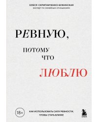 Ревную, потому что люблю. Как использовать силу ревности, чтобы стать ближе
