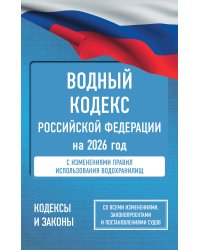 Водный кодекс Российской Федерации на 2026 год. Со всеми изменениями, законопроектами и постановлениями судов