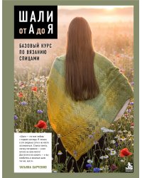 Шали от А до Я. Базовый курс по вязанию спицами