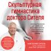Метафора здоровья. Книги от ведущих экспертов в области медицины Скульптурная гимнастика доктора Сителя. Лечебные упражнения для снятия боли в суставах и мышцах и восстановления работы внутренних органов