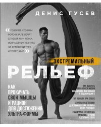 Денис Гусев. Экстремальный рельеф. Как прокачать свои мышцы и рацион для достижения ультра-формы