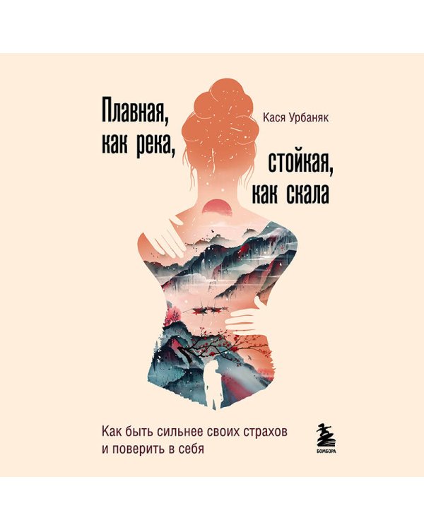 Плавная, как река, стойкая, как скала. Как быть сильнее своих страхов и поверить в себя