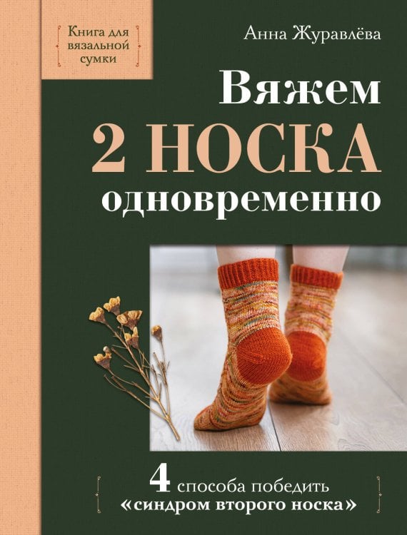 Обложка книги «Вяжем 2 НОСКА одновременно. 4 способа победить «синдром второго носка»» — Журавлева Анна Алексеевна, ISBN 9785042402333