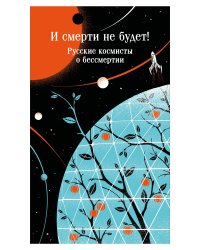 И смерти не будет! Русские космисты о бессмертии