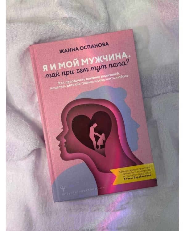 Я и мой мужчина. Так при чем тут папа? Как преодолеть влияние родителей, исцелить детские травмы и сохранить любовь