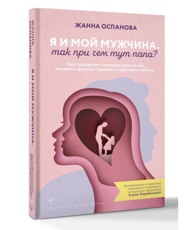 Я и мой мужчина. Так при чем тут папа? Как преодолеть влияние родителей, исцелить детские травмы и сохранить любовь