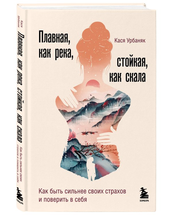 Плавная, как река, стойкая, как скала. Как быть сильнее своих страхов и поверить в себя