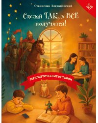 Сделай Так, и Все получится! Терапевтические истории. Книга 3