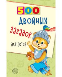 500 двойных загадок для детей/ Нестеренко В.Д.
