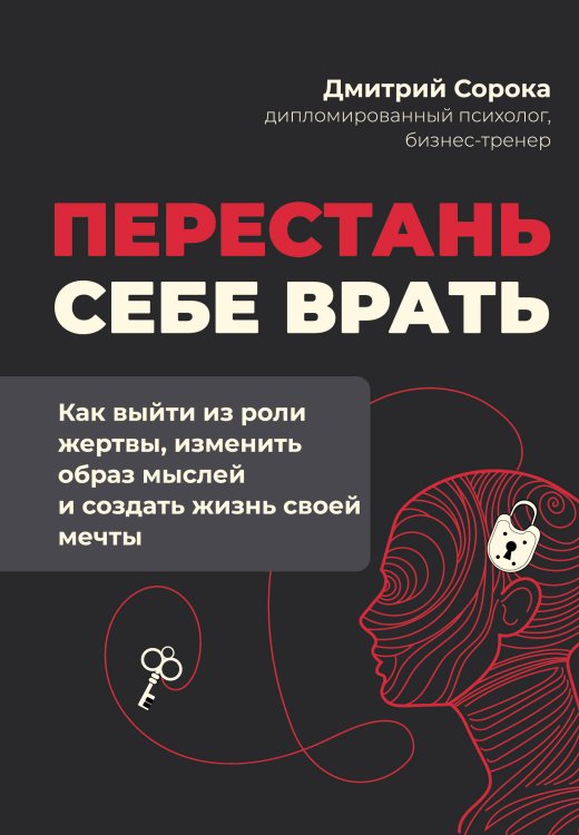 Обложка книги «Перестань себе врать: как выйти из роли жертвы, изменить образ мыслей и создать жизнь своей мечты» — Сорока Дмитрий, ISBN 9785171905897