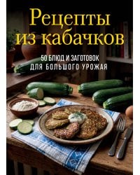 Рецепты из кабачков. 65 блюд и заготовок для большого урожая