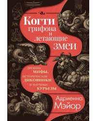 Когти грифона и летающие змеи: Древние мифы, исторические диковинки и научные курьезы