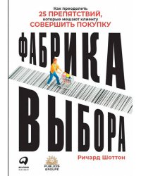 Фабрика выбора: Как преодолеть 25 препятствий, которые мешают клиенту совершить покупку