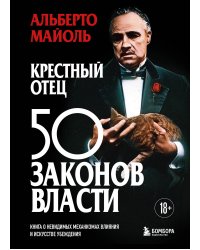Крестный отец: 50 законов власти. Книга о невидимых механизмах влияния и искусстве убеждения
