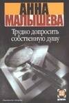 Обложка книги «Трудно допросить собственную душу» — Малышева Анна Витальевна, ISBN 9785170302420