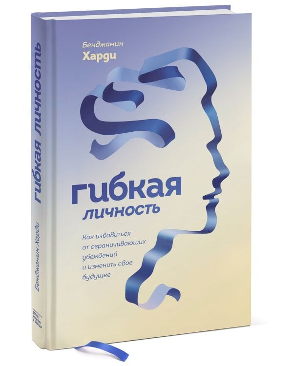 Гибкая личность. Как избавиться от ограничивающих убеждений и изменить свое будущее