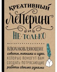 Креативный леттеринг и не только. Вдохновляющие советы, техники и идеи, которые помогут вам создать потрясающие работы своими руками