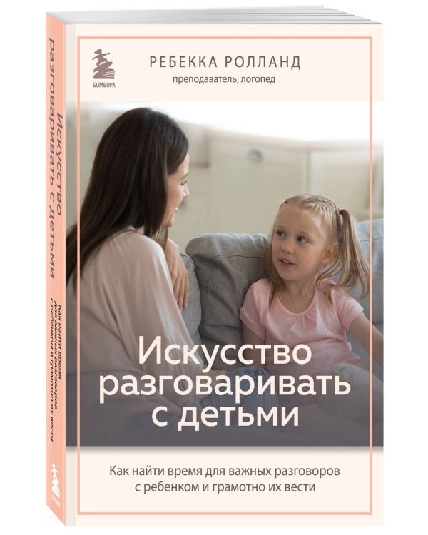 Искусство разговаривать с детьми. Как найти время для важных разговоров с ребенком и грамотно их вести
