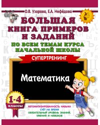 Большая книга примеров и заданий по всем темам курса начальной школы. 1-4 классы. Математика. Супертренинг