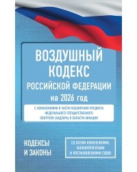 Воздушный кодекс Российской Федерации на 2026 год. Со всеми изменениями, законопроектами и постановлениями судов