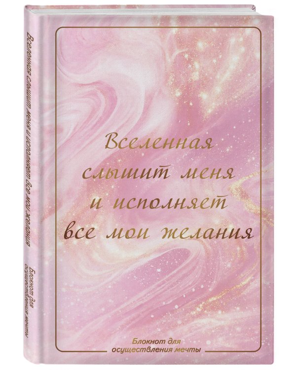 Вселенная слышит меня и исполняет все мои желания. Блокнот для осуществления мечты.