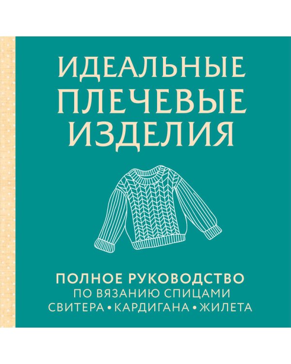 Дополнительное изображение книги «Идеальные плечевые изделия. Полное руководство по вязанию спицами спитера, кардигана, жилета»
