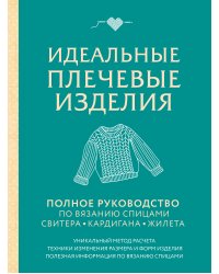 Идеальные плечевые изделия. Полное руководство по вязанию спицами спитера, кардигана, жилета