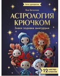 Астрология крючком. Знаки зодиака амигуруми. 12 мастер-классов