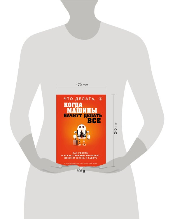 Что делать, когда машины начнут делать все. Как роботы и искусственный интеллект изменят жизнь и работу