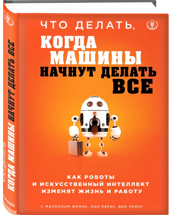 Что делать, когда машины начнут делать все. Как роботы и искусственный интеллект изменят жизнь и работу