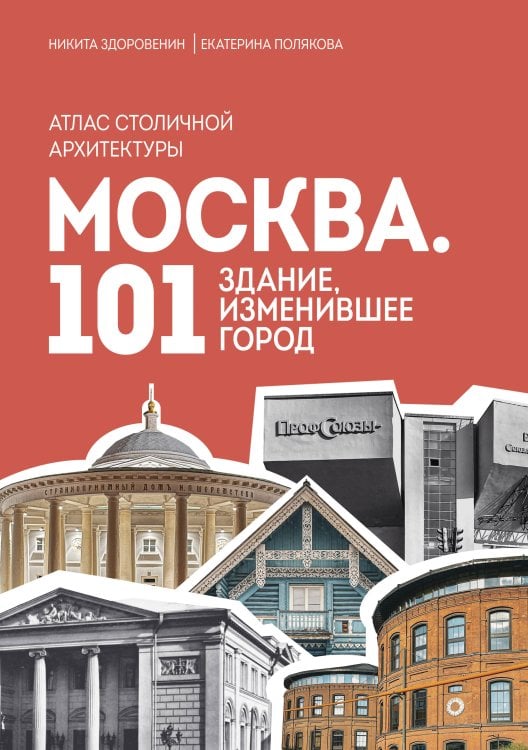 Москва: 101 здание, изменившее город. Атлас столичной архитектуры Москва: 101 здание, изменившее город. Атлас столичной архитектуры