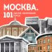 Москва: 101 здание, изменившее город. Атлас столичной архитектуры Москва: 101 здание, изменившее город. Атлас столичной архитектуры