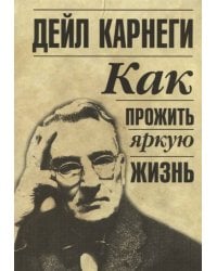 Как прожить яркую жизнь. Карнеги Д.