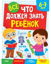ВСЁ, ЧТО ДОЛЖЕН ЗНАТЬ РЕБЁНОК 6-7 ЛЕТ