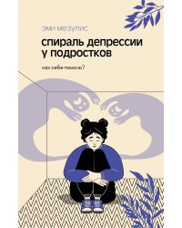 Спираль депрессии у подростков. Как себе помочь?