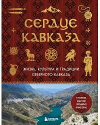 Сердце Кавказа. Жизнь, культура и традиции Северного Кавказа
