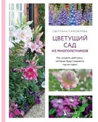 Цветущий сад из многолетников. Как создать цветники, которые будут радовать год за годом