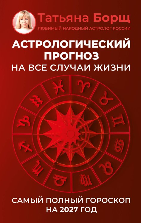 Обложка книги «Астрологический прогноз на все случаи жизни. Самый полный гороскоп на 2027 год» — Борщ Татьяна Юрьевна, ISBN 9785171853334