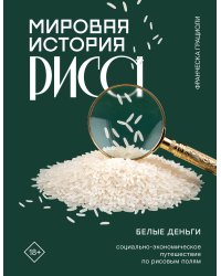 Мировая история риса. Белые деньги. Социально-политическое путешествие по рисовым полям