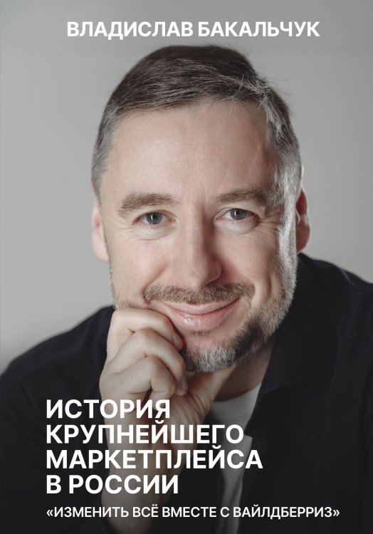 Обложка книги «История крупнейшего маркетплейса в России. Изменить все вместе с Вайлдберриз» — Бакальчук Владислав Сергеевич, ISBN 9785171750602