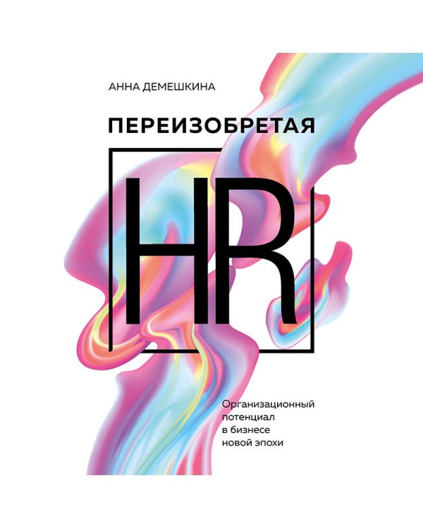 Переизобретая HR. Организационный потенциал в бизнесе новой эпохи.