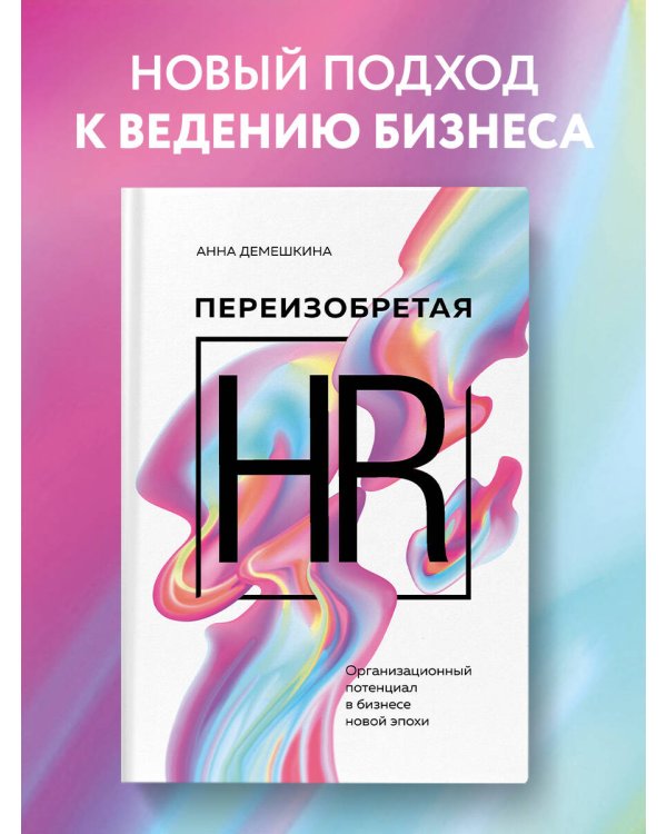 Переизобретая HR. Организационный потенциал в бизнесе новой эпохи.