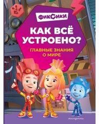 Фиксики. Как всё устроено? Главные знания о мире